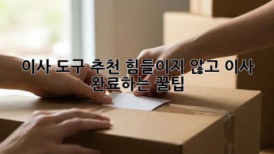 이사 도구 추천: 힘들이지 않고 이사 완료하는 꿀팁!