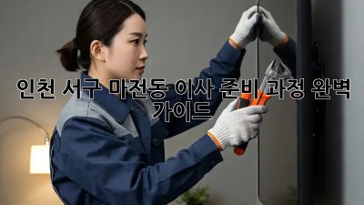 인천 서구 마전동 이사 준비 과정 완벽 가이드! 🏡📦