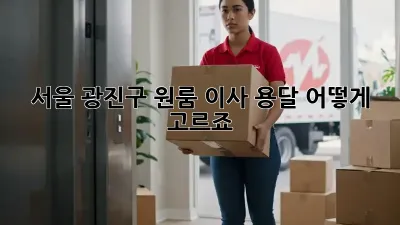 서울 광진구 원룸 이사, 용달 어떻게 고르죠?